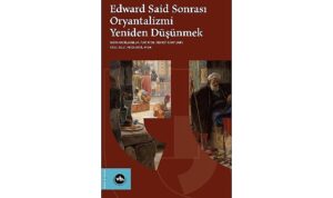 Oryantalizm tartışmaları “Edward Said Sonrası Oryantalizmi Yeniden Düşünmek” ile yeniden masaya yatırılıyor